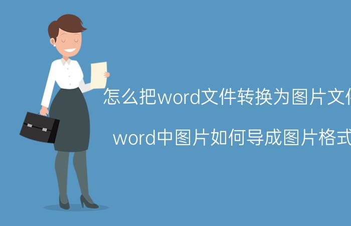 怎么把word文件转换为图片文件 word中图片如何导成图片格式？